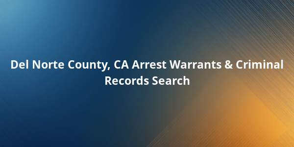 Del Norte County, CA Arrest Warrants & Criminal Records Search