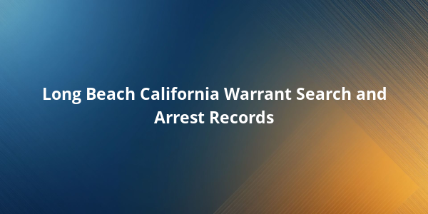Long Beach California Warrant Search and Arrest Records