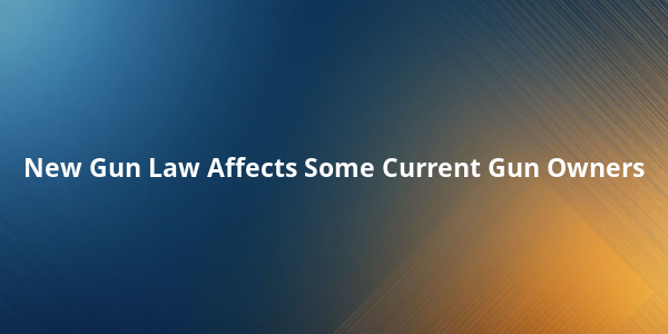 New Gun Law Affects Some Current Gun Owners