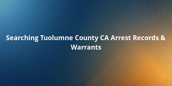 Searching Tuolumne County CA Arrest Records & Warrants