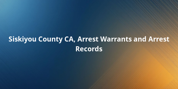 Siskiyou County CA, Arrest Warrants and Arrest Records